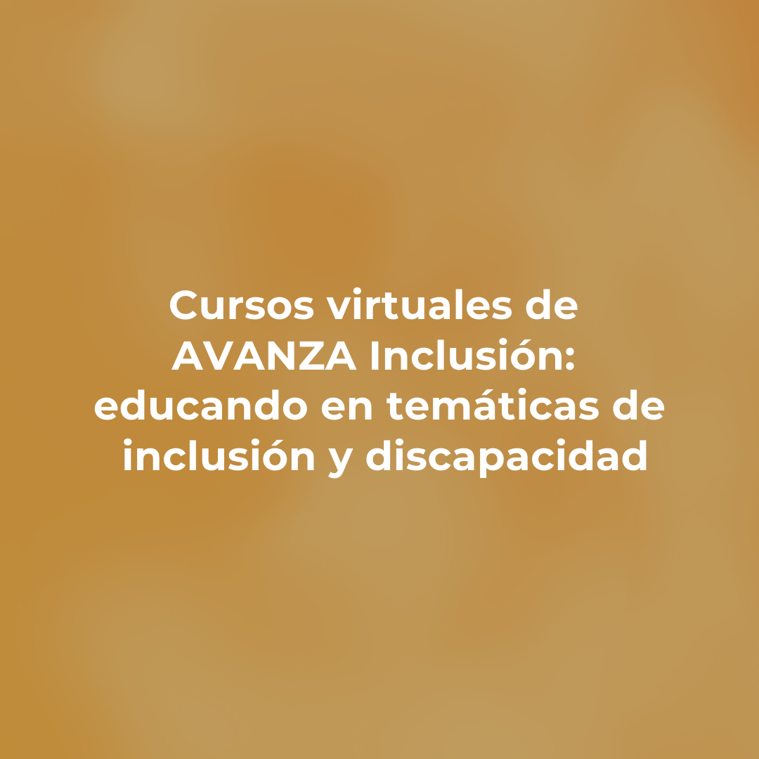 Cursos virtuales de AVANZA Inclusión: educando en temáticas de inclusión y discapacidad